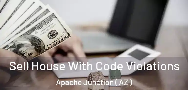  Sell House With Code Violations Apache Junction ( AZ )