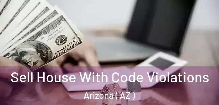  Sell House With Code Violations Arizona ( AZ )