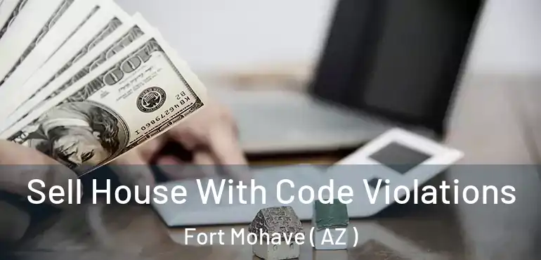  Sell House With Code Violations Fort Mohave ( AZ )