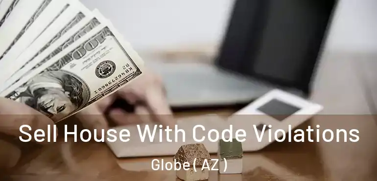  Sell House With Code Violations Globe ( AZ )