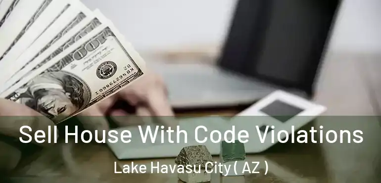  Sell House With Code Violations Lake Havasu City ( AZ )