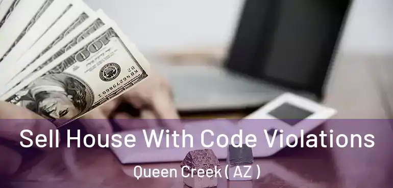  Sell House With Code Violations Queen Creek ( AZ )