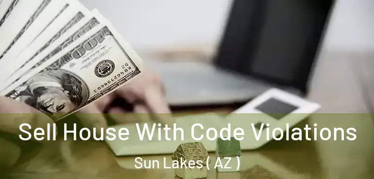  Sell House With Code Violations Sun Lakes ( AZ )