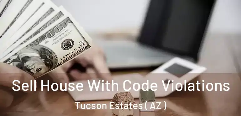  Sell House With Code Violations Tucson Estates ( AZ )