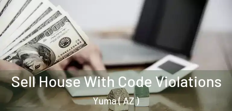  Sell House With Code Violations Yuma ( AZ )