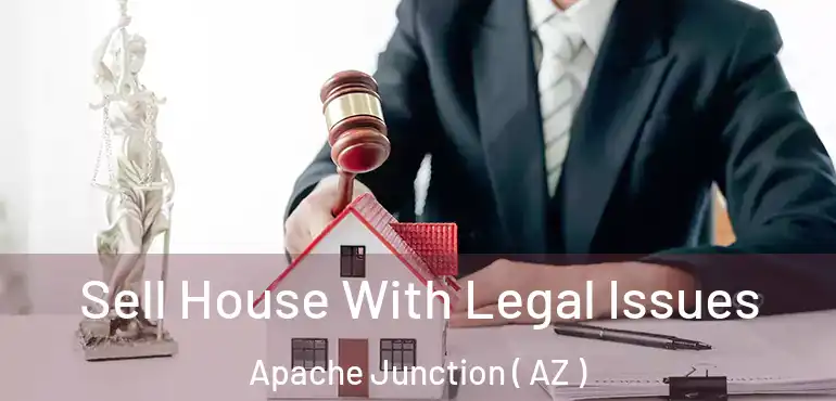  Sell House With Legal Issues Apache Junction ( AZ )
