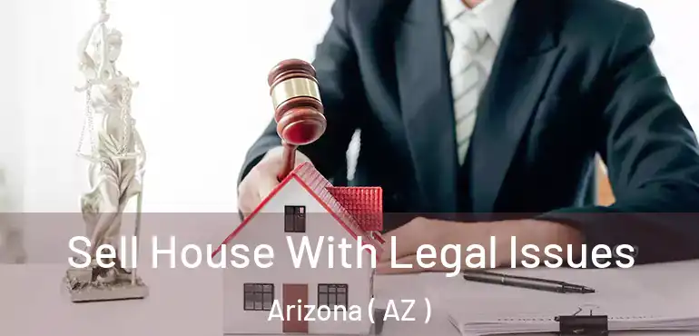  Sell House With Legal Issues Arizona ( AZ )
