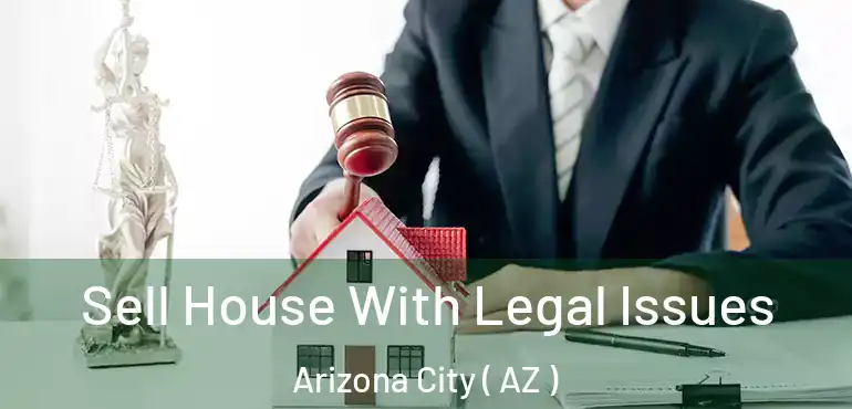  Sell House With Legal Issues Arizona City ( AZ )