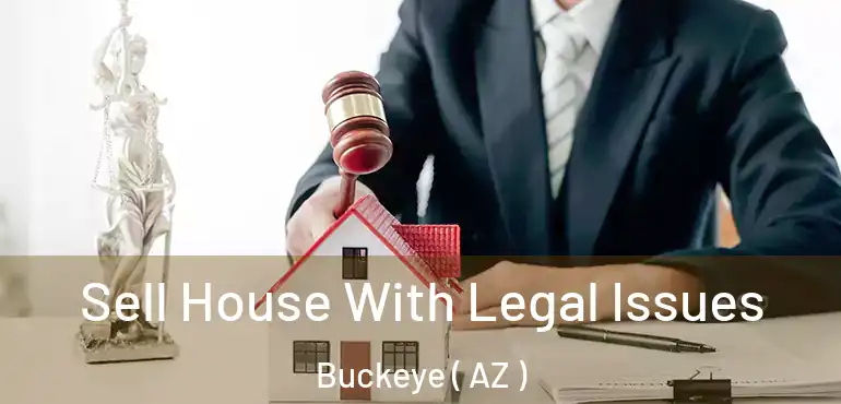  Sell House With Legal Issues Buckeye ( AZ )