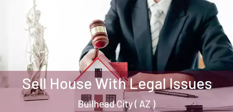  Sell House With Legal Issues Bullhead City ( AZ )
