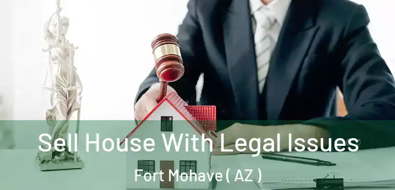  Sell House With Legal Issues Fort Mohave ( AZ )