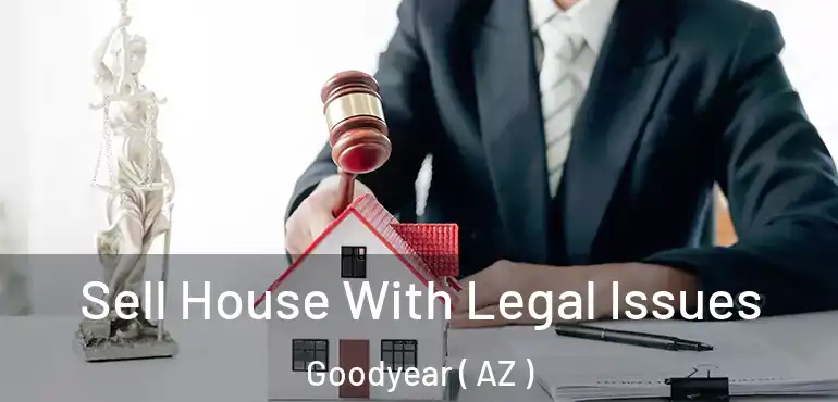  Sell House With Legal Issues Goodyear ( AZ )