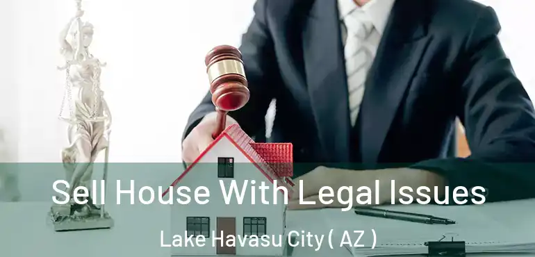  Sell House With Legal Issues Lake Havasu City ( AZ )