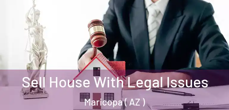  Sell House With Legal Issues Maricopa ( AZ )