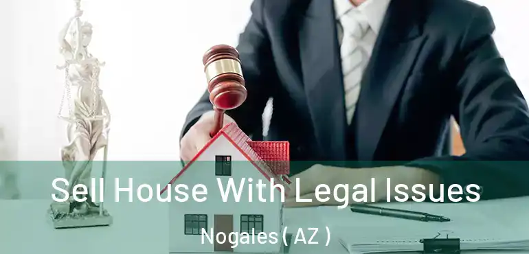  Sell House With Legal Issues Nogales ( AZ )