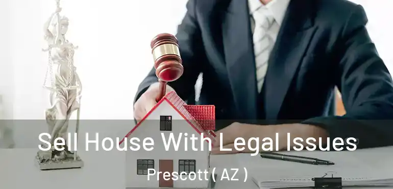  Sell House With Legal Issues Prescott ( AZ )
