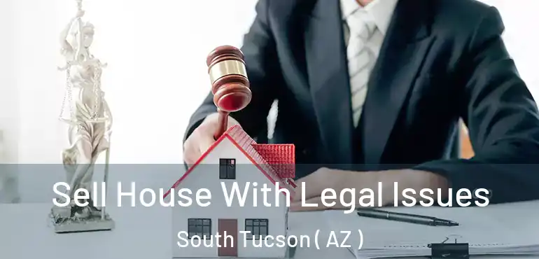  Sell House With Legal Issues South Tucson ( AZ )