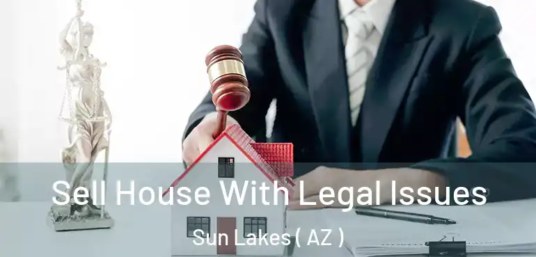  Sell House With Legal Issues Sun Lakes ( AZ )