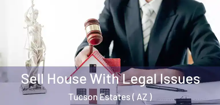  Sell House With Legal Issues Tucson Estates ( AZ )