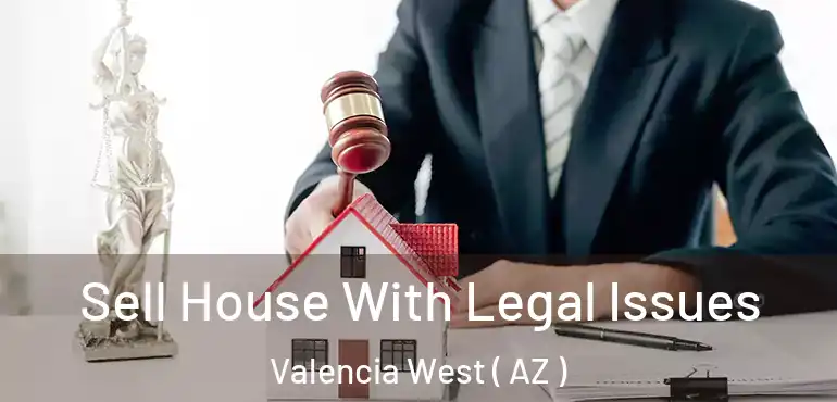  Sell House With Legal Issues Valencia West ( AZ )