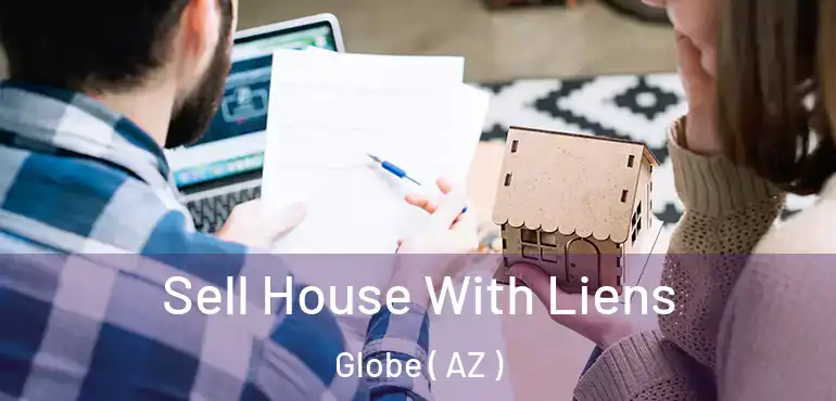  Sell House With Liens Globe ( AZ )