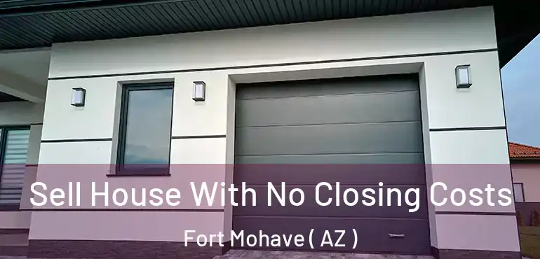  Sell House With No Closing Costs Fort Mohave ( AZ )