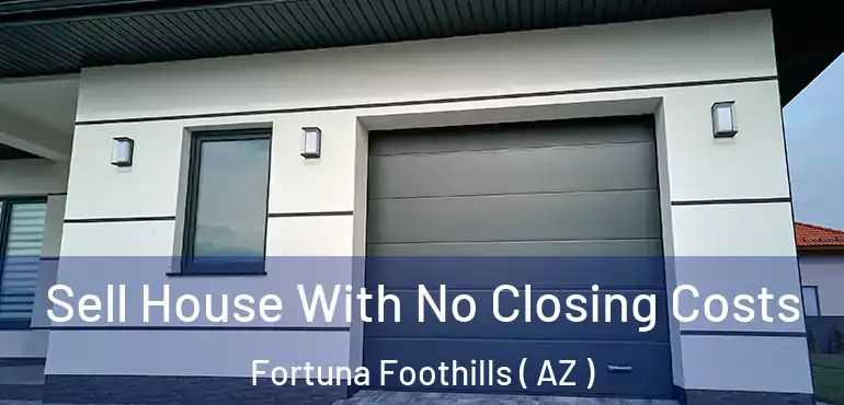  Sell House With No Closing Costs Fortuna Foothills ( AZ )