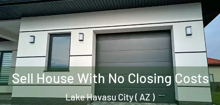  Sell House With No Closing Costs Lake Havasu City ( AZ )