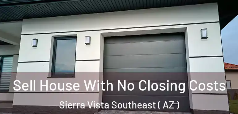  Sell House With No Closing Costs Sierra Vista Southeast ( AZ )