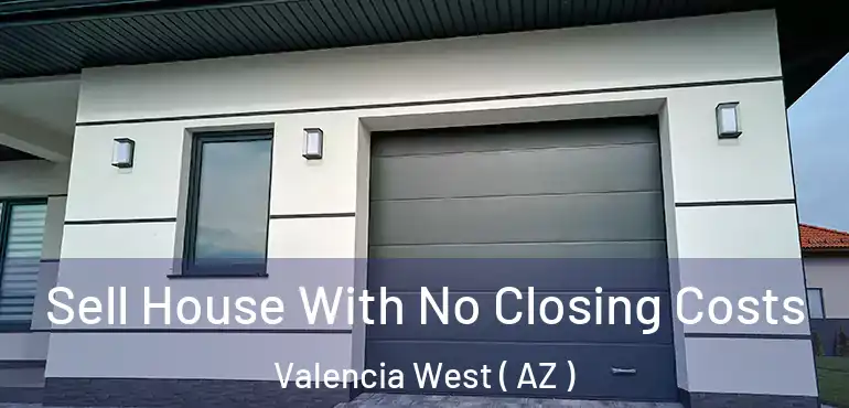  Sell House With No Closing Costs Valencia West ( AZ )
