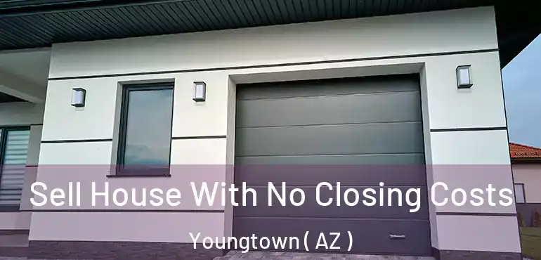  Sell House With No Closing Costs Youngtown ( AZ )