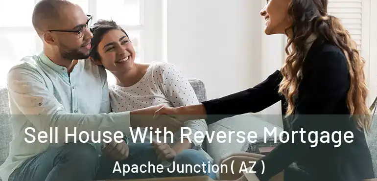  Sell House With Reverse Mortgage Apache Junction ( AZ )