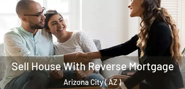  Sell House With Reverse Mortgage Arizona City ( AZ )