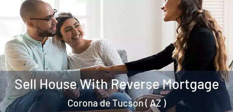  Sell House With Reverse Mortgage Corona de Tucson ( AZ )