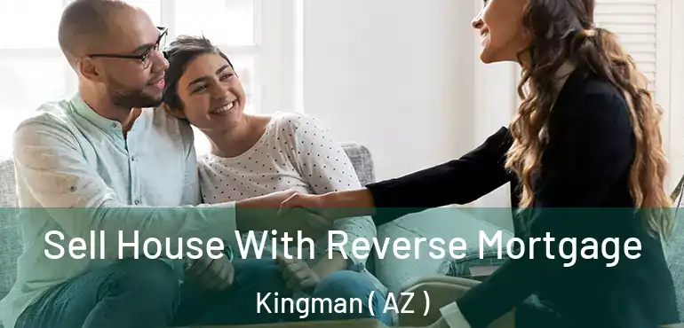  Sell House With Reverse Mortgage Kingman ( AZ )