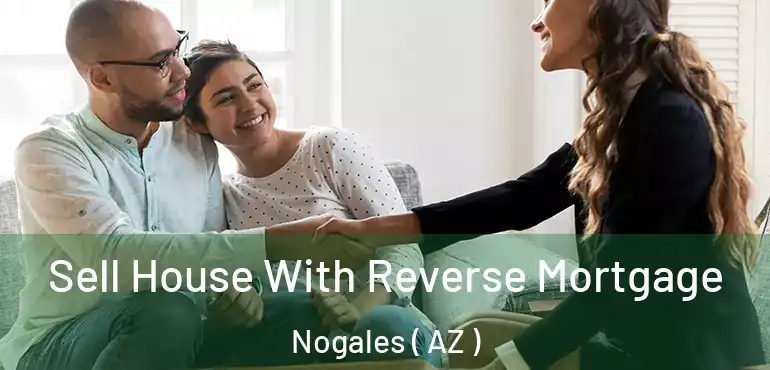  Sell House With Reverse Mortgage Nogales ( AZ )