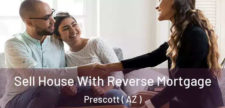  Sell House With Reverse Mortgage Prescott ( AZ )