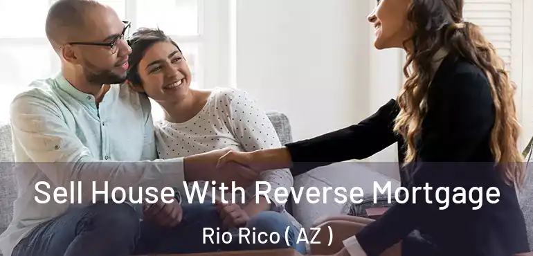  Sell House With Reverse Mortgage Rio Rico ( AZ )