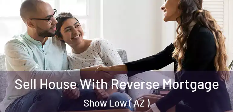  Sell House With Reverse Mortgage Show Low ( AZ )