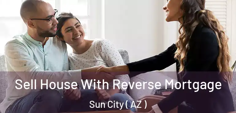  Sell House With Reverse Mortgage Sun City ( AZ )