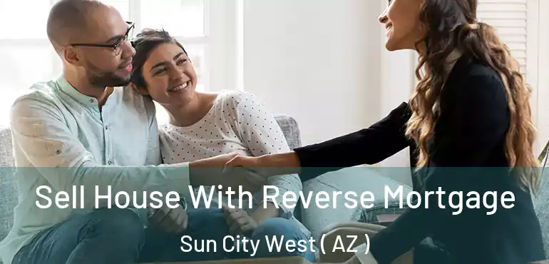  Sell House With Reverse Mortgage Sun City West ( AZ )