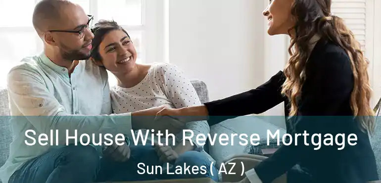  Sell House With Reverse Mortgage Sun Lakes ( AZ )