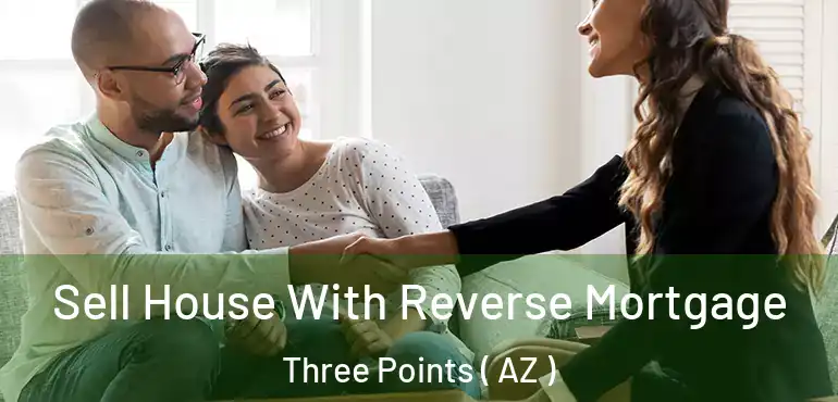  Sell House With Reverse Mortgage Three Points ( AZ )