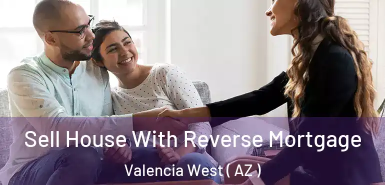  Sell House With Reverse Mortgage Valencia West ( AZ )
