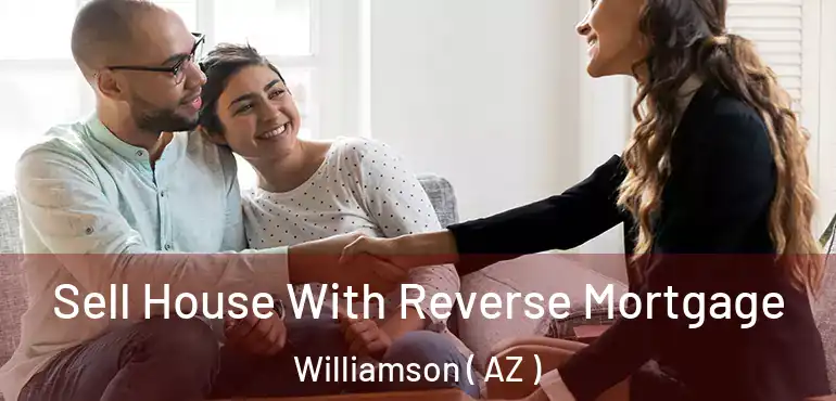  Sell House With Reverse Mortgage Williamson ( AZ )