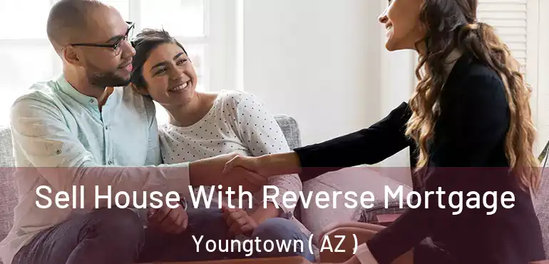  Sell House With Reverse Mortgage Youngtown ( AZ )
