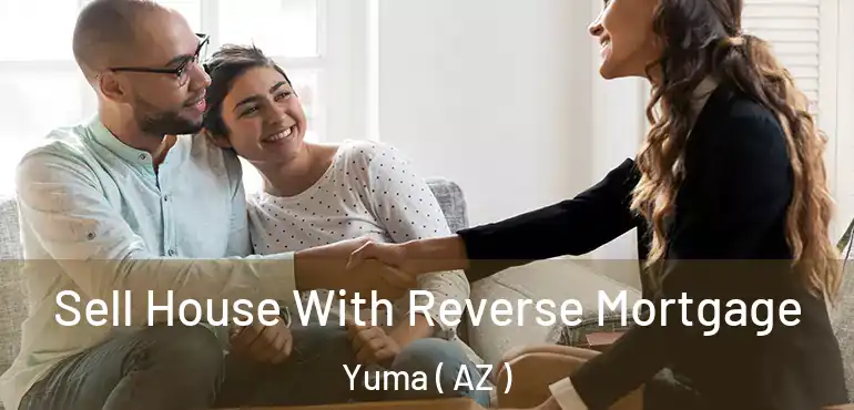  Sell House With Reverse Mortgage Yuma ( AZ )