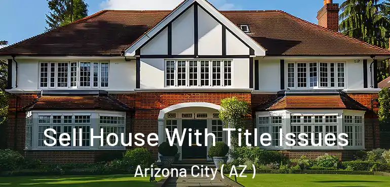  Sell House With Title Issues Arizona City ( AZ )