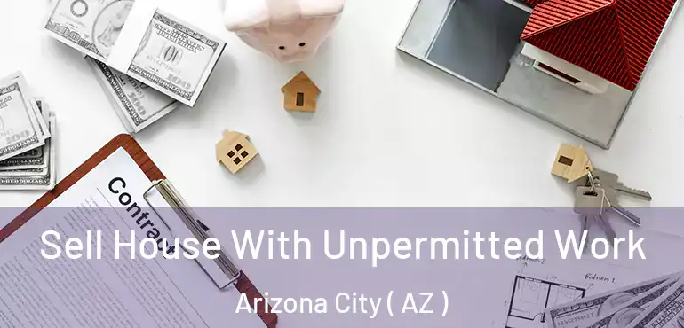  Sell House With Unpermitted Work Arizona City ( AZ )