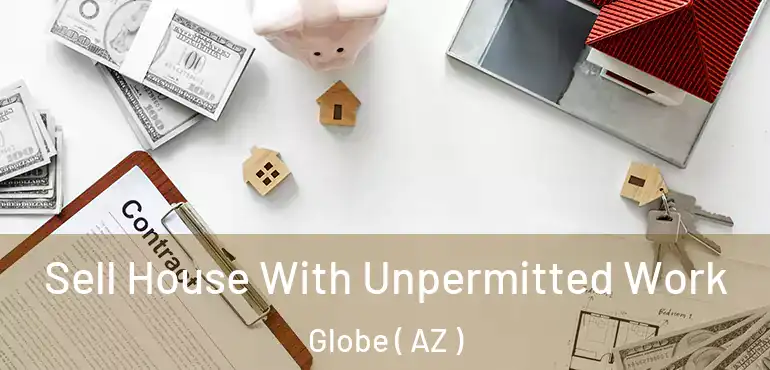 Sell House With Unpermitted Work Globe ( AZ )